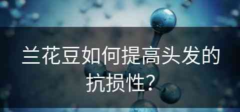 兰花豆如何提高头发的抗损性？